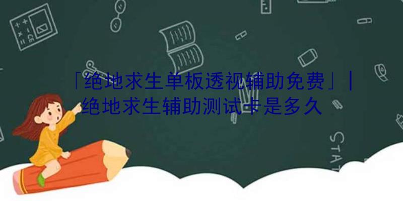 「绝地求生单板透视辅助免费」|绝地求生辅助测试卡是多久